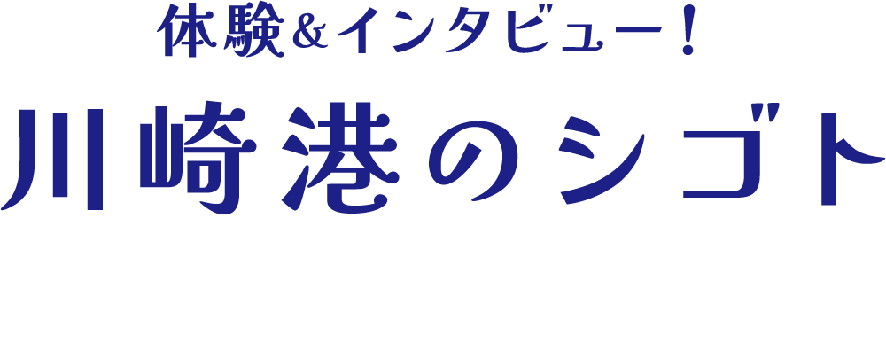体験＆インタビュー！ 川崎港のシゴト Work at Kawasaki Port